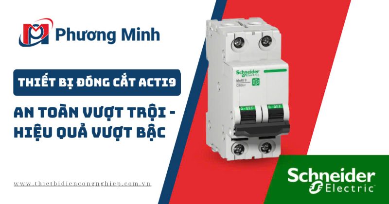 THIẾT BỊ ĐÓNG CẮT ACTI9: AN TOÀN VƯỢT TRỘI – HIỆU QUẢ VƯỢT BẬC